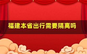 福建本省出行需要隔离吗