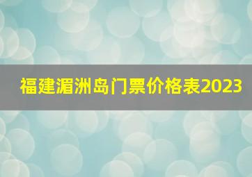 福建湄洲岛门票价格表2023