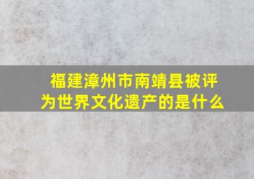 福建漳州市南靖县被评为世界文化遗产的是什么