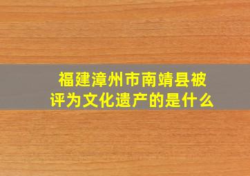 福建漳州市南靖县被评为文化遗产的是什么