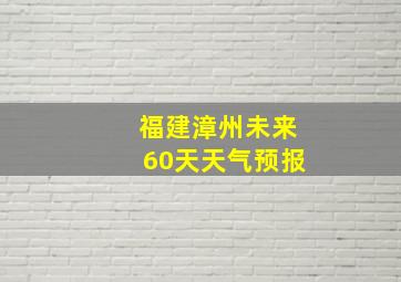 福建漳州未来60天天气预报