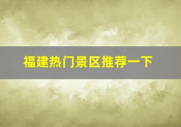 福建热门景区推荐一下