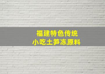 福建特色传统小吃土笋冻原料