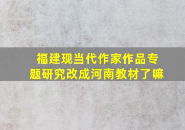 福建现当代作家作品专题研究改成河南教材了嘛