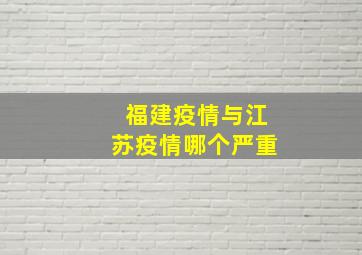 福建疫情与江苏疫情哪个严重