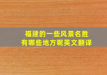 福建的一些风景名胜有哪些地方呢英文翻译