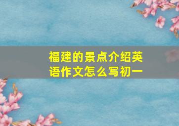 福建的景点介绍英语作文怎么写初一