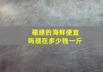 福建的海鲜便宜吗现在多少钱一斤