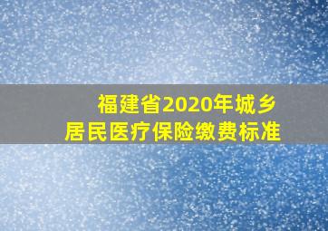 福建省2020年城乡居民医疗保险缴费标准