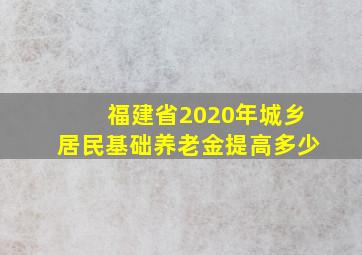 福建省2020年城乡居民基础养老金提高多少