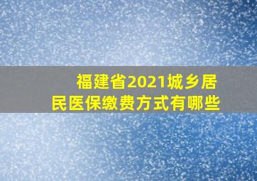 福建省2021城乡居民医保缴费方式有哪些