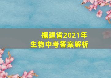 福建省2021年生物中考答案解析