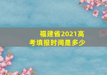 福建省2021高考填报时间是多少