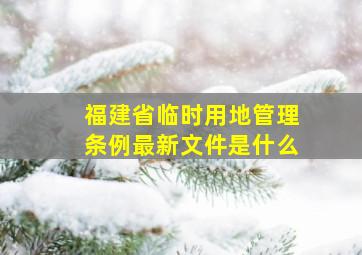 福建省临时用地管理条例最新文件是什么