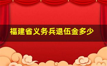 福建省义务兵退伍金多少