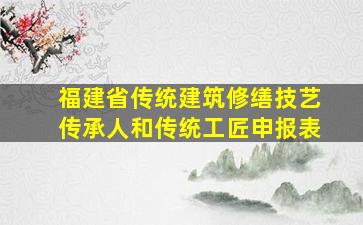 福建省传统建筑修缮技艺传承人和传统工匠申报表