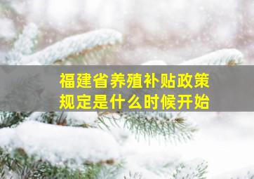 福建省养殖补贴政策规定是什么时候开始