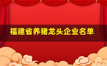 福建省养猪龙头企业名单