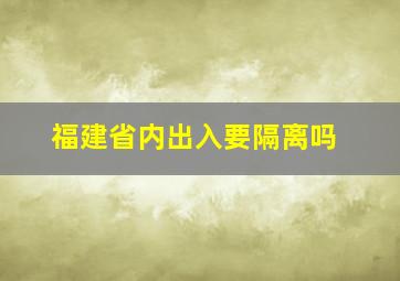 福建省内出入要隔离吗