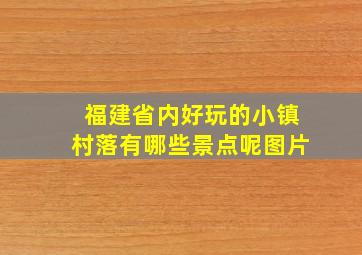 福建省内好玩的小镇村落有哪些景点呢图片