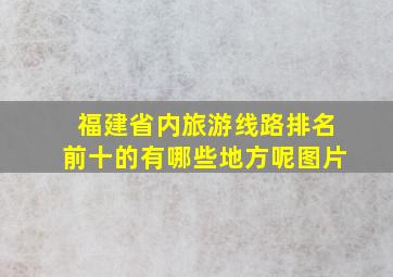 福建省内旅游线路排名前十的有哪些地方呢图片