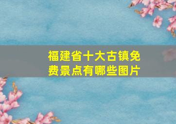 福建省十大古镇免费景点有哪些图片