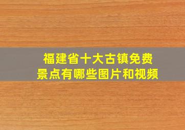 福建省十大古镇免费景点有哪些图片和视频