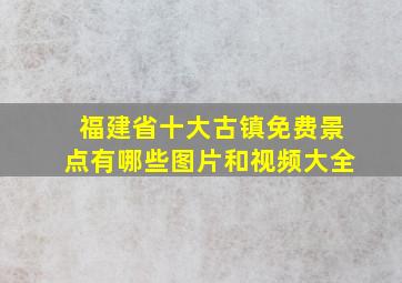 福建省十大古镇免费景点有哪些图片和视频大全