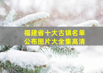 福建省十大古镇名单公布图片大全集高清