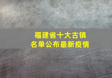 福建省十大古镇名单公布最新疫情