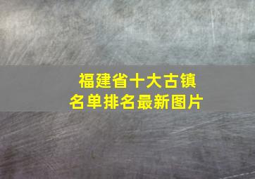 福建省十大古镇名单排名最新图片