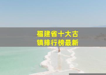 福建省十大古镇排行榜最新