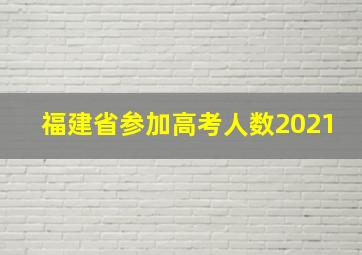 福建省参加高考人数2021