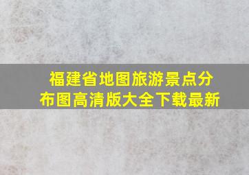 福建省地图旅游景点分布图高清版大全下载最新