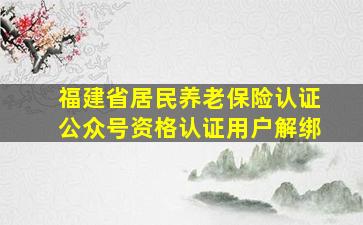 福建省居民养老保险认证公众号资格认证用户解绑