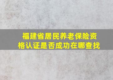 福建省居民养老保险资格认证是否成功在哪查找