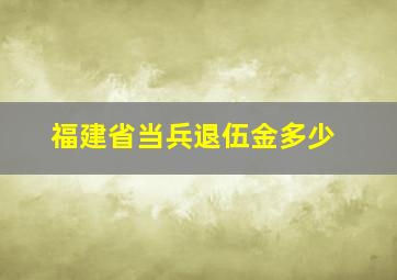 福建省当兵退伍金多少