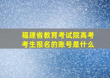 福建省教育考试院高考考生报名的账号是什么