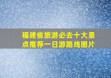 福建省旅游必去十大景点推荐一日游路线图片