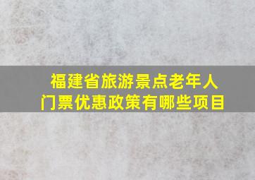 福建省旅游景点老年人门票优惠政策有哪些项目