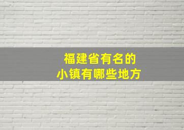 福建省有名的小镇有哪些地方