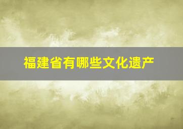 福建省有哪些文化遗产