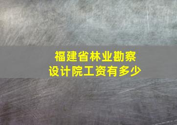 福建省林业勘察设计院工资有多少