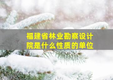 福建省林业勘察设计院是什么性质的单位