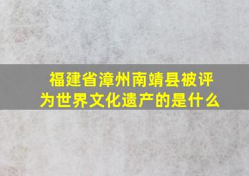 福建省漳州南靖县被评为世界文化遗产的是什么