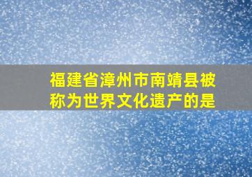 福建省漳州市南靖县被称为世界文化遗产的是