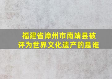 福建省漳州市南靖县被评为世界文化遗产的是谁