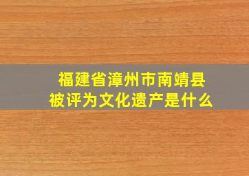 福建省漳州市南靖县被评为文化遗产是什么