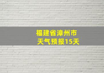 福建省漳州市天气预报15天