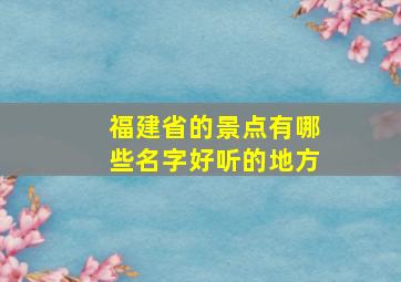 福建省的景点有哪些名字好听的地方